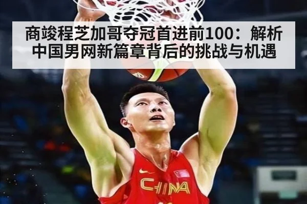 商竣程芝加哥夺冠首进前100：解析中国男网新篇章背后的挑战与机遇（jiuyou game）