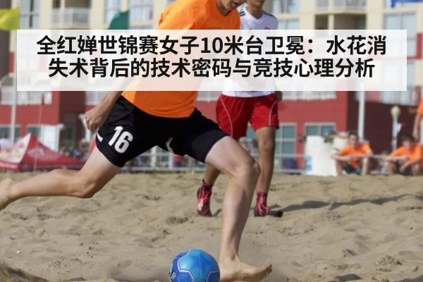 全红婵世锦赛女子10米台卫冕：水花消失术背后的技术密码与竞技心理分析（jiuyou game）