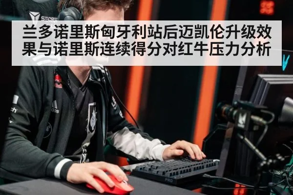兰多诺里斯匈牙利站后迈凯伦升级效果与诺里斯连续得分对红牛压力分析（jiuyou game）