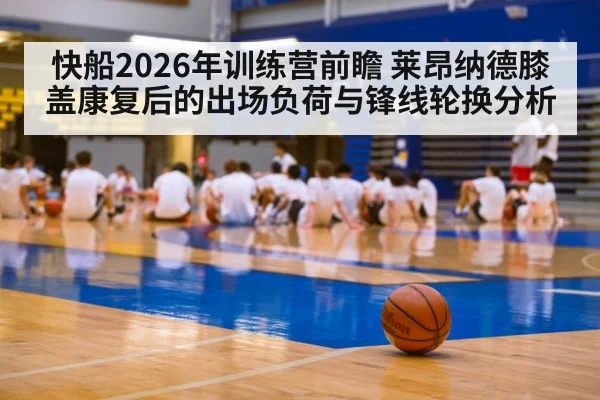 快船2026年训练营前瞻 莱昂纳德膝盖康复后的出场负荷与锋线轮换分析（jiuyou game）
