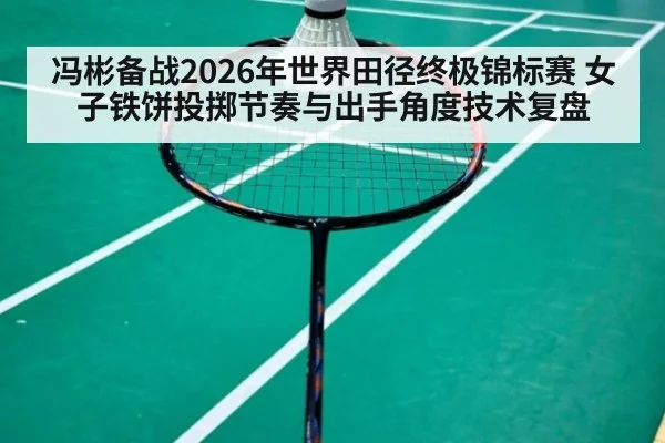 冯彬备战2026年世界田径终极锦标赛 女子铁饼投掷节奏与出手角度技术复盘（jiuyou game）