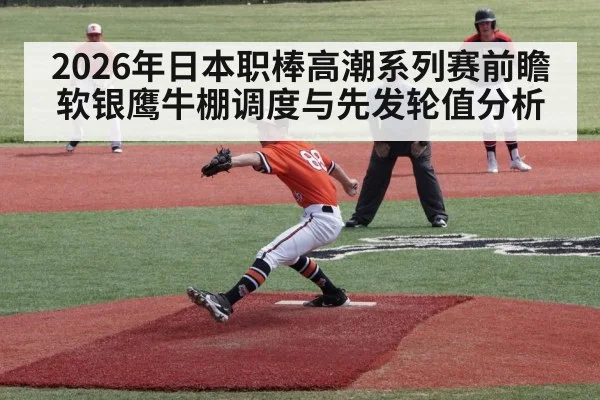 2026年日本职棒高潮系列赛前瞻 软银鹰牛棚调度与先发轮值分析（jiuyou game）