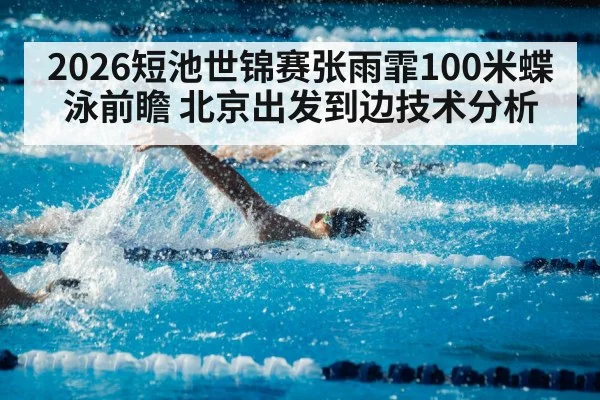 2026短池世锦赛张雨霏100米蝶泳前瞻 北京出发到边技术分析（jiuyou game）