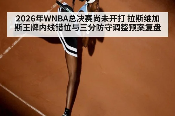 2026年WNBA总决赛尚未开打 拉斯维加斯王牌内线错位与三分防守调整预案复盘（jiuyou game）