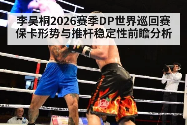 李昊桐2026赛季DP世界巡回赛保卡形势与推杆稳定性前瞻分析